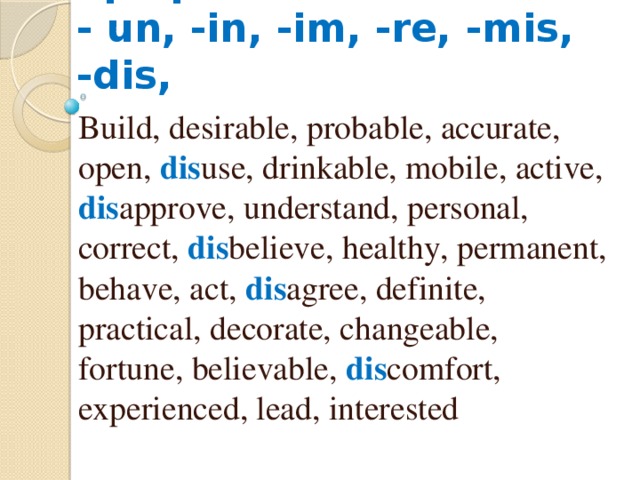 Отрицательные префиксы  - un, -in, -im, -re, -mis, -dis, Build, desirable, probable, accurate, open, dis use, drinkable, mobile, active, dis approve, understand, personal, correct, dis believe, healthy, permanent, behave, act, dis agree, definite, practical, decorate, changeable, fortune, believable, dis comfort, experienced, lead, interested 