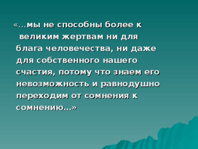 Более способнее. Мы не способны более к великим жертвам ни для блага человечества ни. Мы не способны более к великим жертвам.