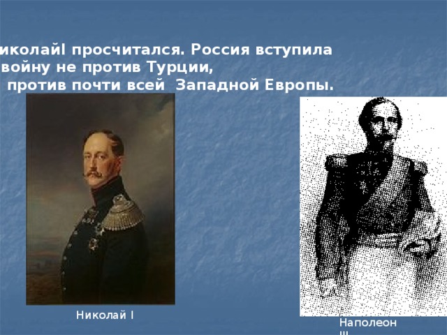   НиколайI просчитался. Россия вступила в войну не против Турции,  а против почти всей Западной Европы. Николай I Наполеон III 