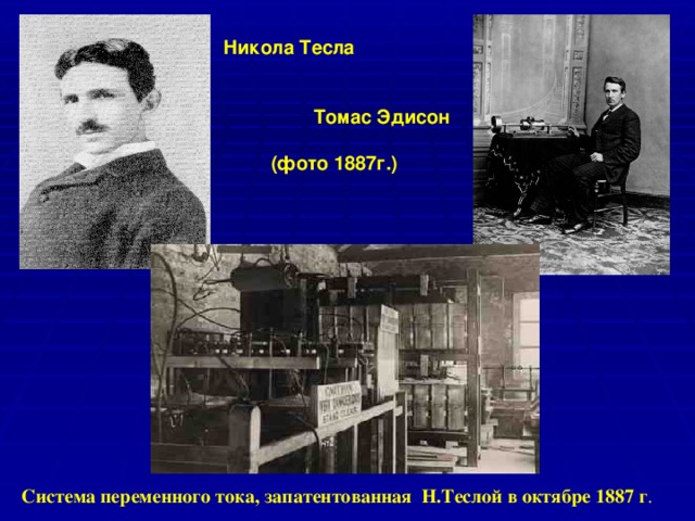 Никола Тесла    Томас Эдисон   (фото 1887г.)  Система переменного тока, запатентованная Н.Теслой в октябре 1887 г . 