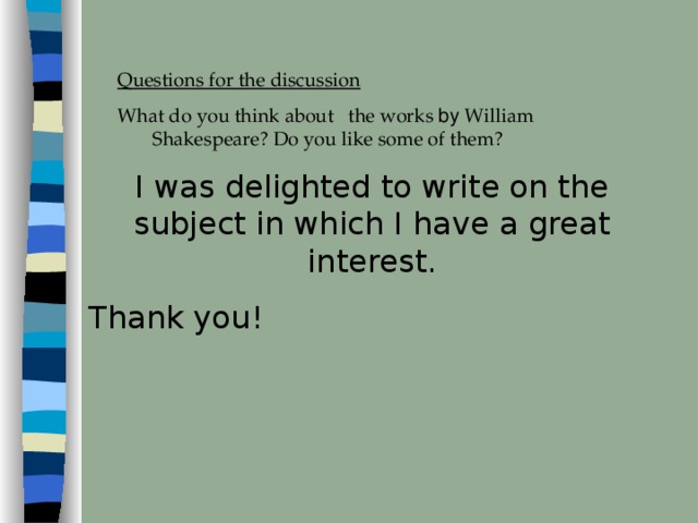 Questions for the discussion  What do you think about the works by William Shakespeare ? Do you like some of them ?   I was delighted to write on the subject in which I have a great interest. Thank you ! 