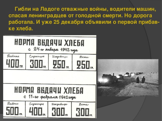 Гибли на Ладоге отважные войны, водители машин, спасая ленинградцев от голодной смерти. Но дорога работала. И уже 25 декабря объявили о первой прибав- ке хлеба.