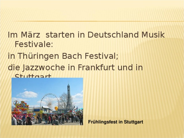 Im März starten in Deutschland Musik Festivale: in Thüringen Bach Festival; die Jazzwoche in Frankfurt und in Stuttgart. Frühlingsfest in Stuttgart 