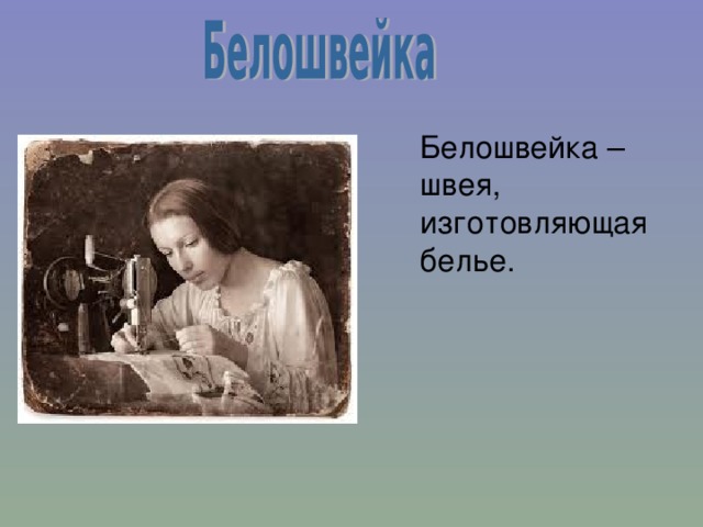  Белошвейка – швея, изготовляющая белье. 