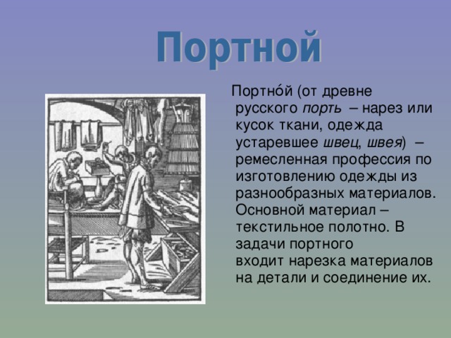  Портно́й (от древне русского  порть   – нарез или кусок ткани, одежда устаревшее швец ,  швея )  – ремесленная профессия по изготовлению одежды из разнообразных материалов. Основной материал – текстильное полотно. В задачи портного входит нарезка материалов на детали и соединение их.  