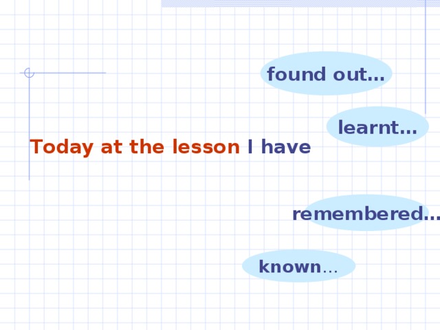 found out… learnt… T oday at the lesson I  have remembered… known …