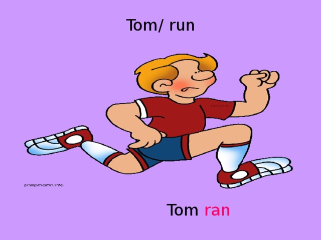 Tom/ run  Tom ran 