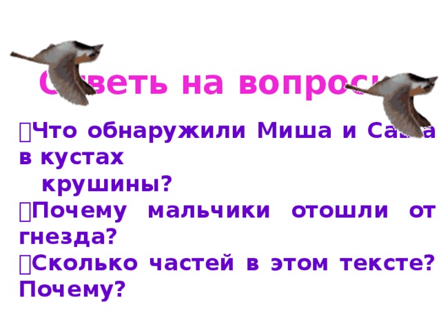 Ответь на вопросы:  Что обнаружили Миша и Саша в кустах  крушины?  Почему мальчики отошли от гнезда?  Сколько частей в этом тексте? Почему? 