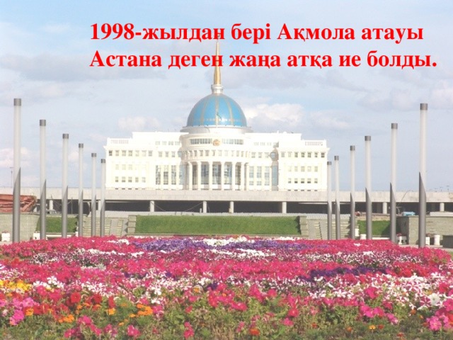 1998-жылдан бері Ақмола атауы Астана деген жаңа атқа ие болды. 