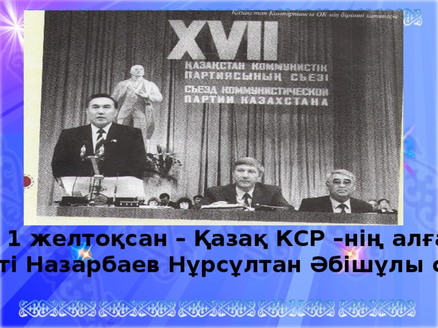 1991 жыл 1 желтоқсан – Қазақ КСР –нің алғашқы Президенті Назарбаев Нұрсұлтан Әбішұлы сайланды.  