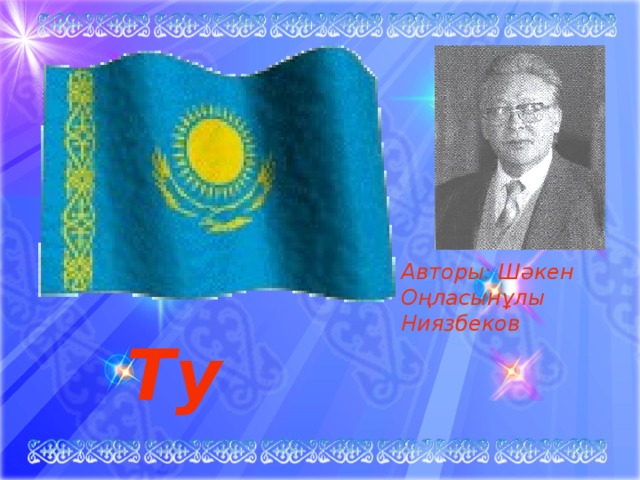 Авторы: Шәкен Оңласынұлы Ниязбеков  Ту   