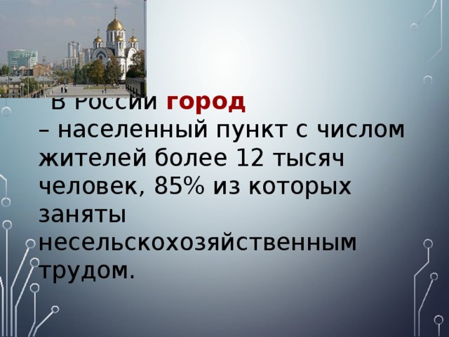  В России город – населенный пункт с числом жителей более 12 тысяч человек, 85% из которых заняты несельскохозяйственным трудом. 