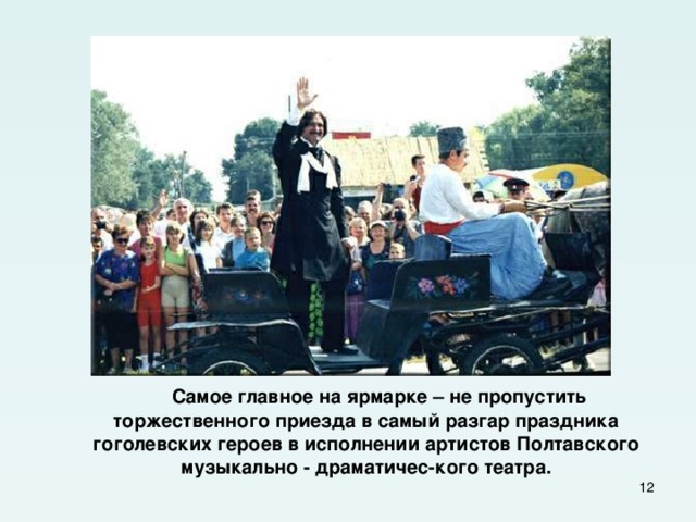  Самое главное на ярмарке – не пропустить торжественного приезда в самый разгар праздника гоголевских героев в исполнении артистов Полтавского музыкально - драматичес-кого театра.  