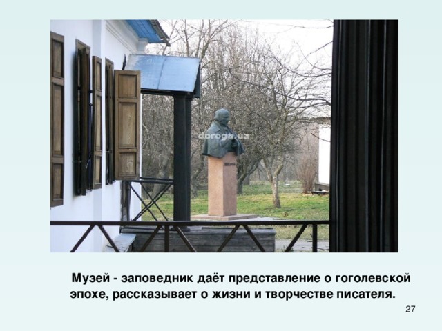  Музей - заповедник даёт представление о гоголевской эпохе, рассказывает о жизни и творчестве писателя.  