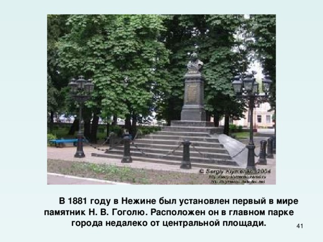  В 1881 году в Нежине был установлен первый в мире памятник Н. В. Гоголю. Расположен он в главном парке города недалеко от центральной площади.  