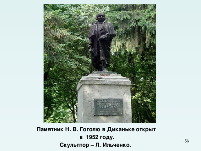 Памятник Н. В. Гоголю в Диканьке открыт  в 1952 году. Скульптор – Л. Ильченко.  