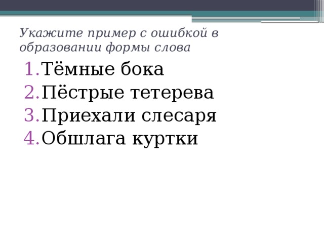 Укажите пример с ошибкой в образовании формы слова Тёмные бока Пёстрые тетерева Приехали слесаря Обшлага куртки 