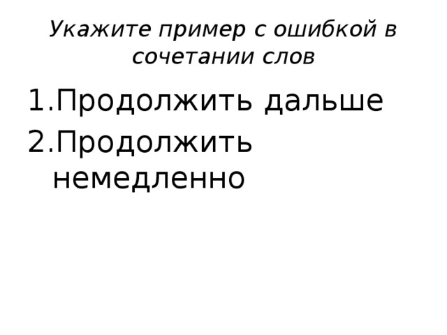 Укажите пример с ошибкой в сочетании слов Продолжить дальше Продолжить немедленно 