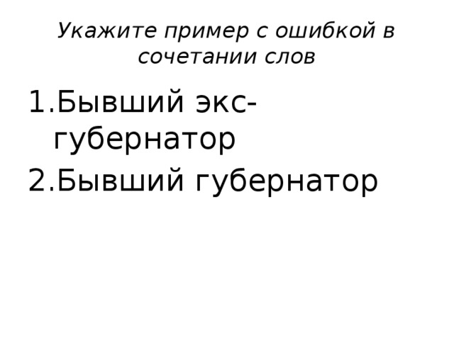 Укажите пример с ошибкой в сочетании слов Бывший экс-губернатор Бывший губернатор 