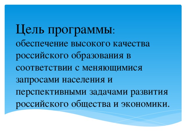 Цель программы : обеспечение высокого качества российского образования в соответствии с меняющимися запросами населения и перспективными задачами развития российского общества и экономики. 