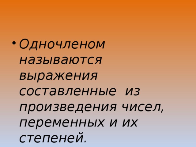 Одночленом называются выражения составленные из произведения чисел, переменных и их степеней. 