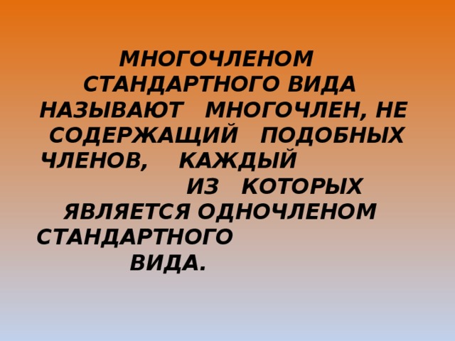 Многочленом стандартного вида называют многочлен, не содержащий подобных членов, каждый из которых является одночленом стандартного вида.       