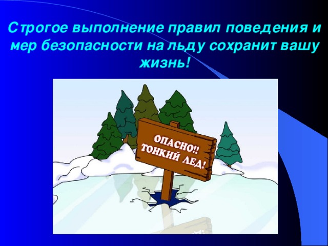 Строгое выполнение правил поведения и мер безопасности на льду сохранит вашу жизнь!   