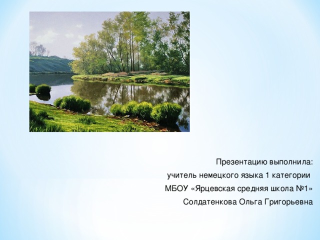 Презентацию выполнила: учитель немецкого языка 1 категории МБОУ «Ярцевская средняя школа №1» Солдатенкова Ольга Григорьевна 