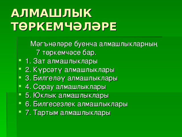 АЛМАШЛЫК ТӨРКЕМЧӘЛӘРЕ  Мәгънәләре буенча алмашлыкларның  7 төркемчәсе бар. 1. Зат алмашлыклары 2. Күрсәтү алмашлыклары 3. Билгеләү алмашлыклары 4. Сорау алмашлыклары 5. Юклык алмашлыклары 6. Билгесезлек алмашлыклары 7. Тартым алмашлыклары 