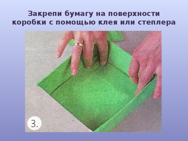 Закрепи бумагу на поверхности коробки с помощью клея или степлера 