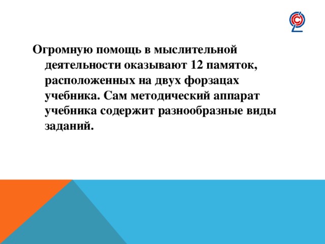 Огромную помощь в мыслительной деятельности оказывают 12 памяток, расположенных на двух форзацах учебника. Сам методический аппарат учебника содержит разнообразные виды заданий. 