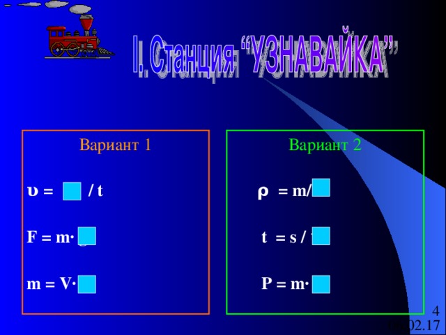 Вариант 1 υ = S / t  F = m∙ g  m = V∙ ρ  Вариант 2  ρ  =  m/ V    t = s / υ   P = m∙ g 
