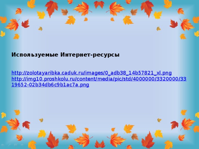 Используемые Интернет-ресурсы http://zolotayaribka.caduk.ru/images/0_adb38_14b57821_xl.png http://img10.proshkolu.ru/content/media/pic/std/4000000/3320000/3319652-02b34db6c9b1ac7a.png 