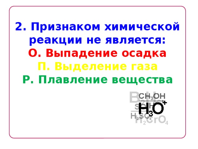 2. Признаком химической реакции не является: О. Выпадение осадка П. Выделение газа Р. Плавление вещества