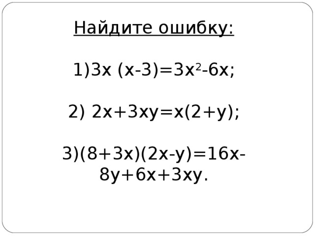 Найдите ошибку: 3х (х-3)=3х 2 -6х; 2) 2х+3ху=х(2+у); 3)(8+3х)(2х-у)=16х-8у+6х+3ху. 