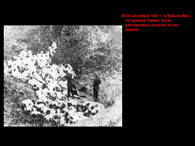   29-30 сентября 1941 г. в Бабьем Яре, на окраине Киева, были расстреляны десятки тысяч евреев. 