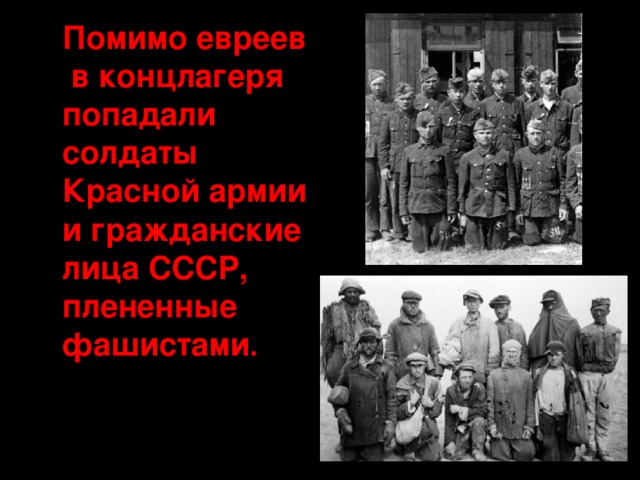  Помимо евреев в концлагеря попадали солдаты Красной армии и гражданские лица СССР, плененные фашистами . 