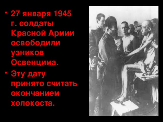 27 января 1945 г. солдаты Красной Армии освободили узников Освенцима. Эту дату принято считать окончанием холокоста. 