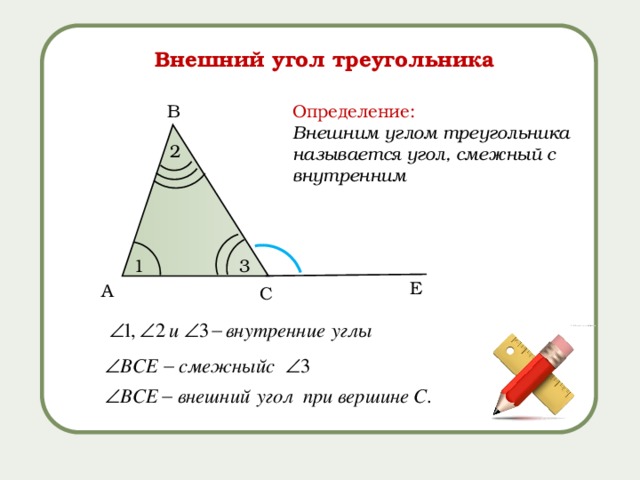 Внешний угол треугольника B Определение: Внешним углом треугольника называется угол, смежный с внутренним 2 3 1 Е A C 