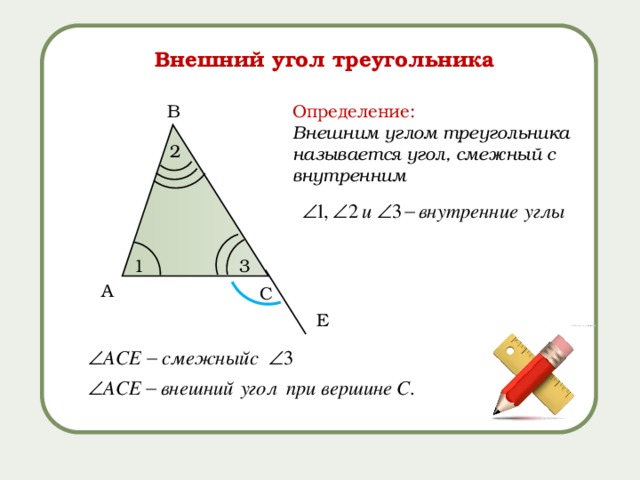 Внешний угол треугольника B Определение: Внешним углом треугольника называется угол, смежный с внутренним 2 3 1 A C Е 