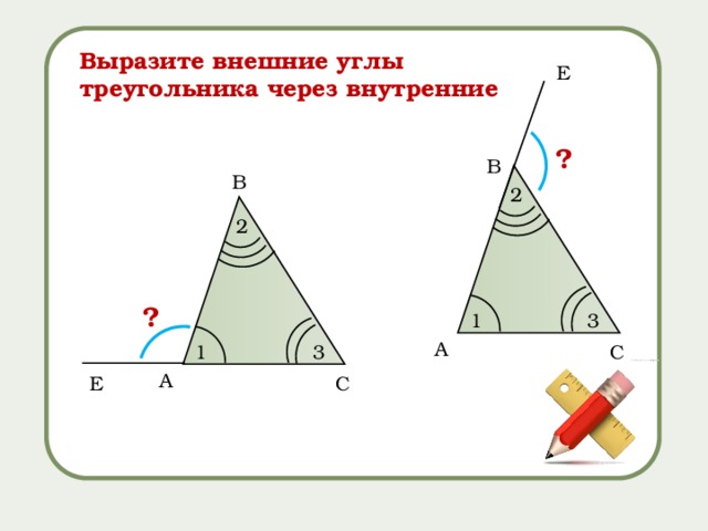 Выразите внешние углы треугольника через внутренние Е ? B B 2 2 ? 3 1 A C 3 1 A Е C 