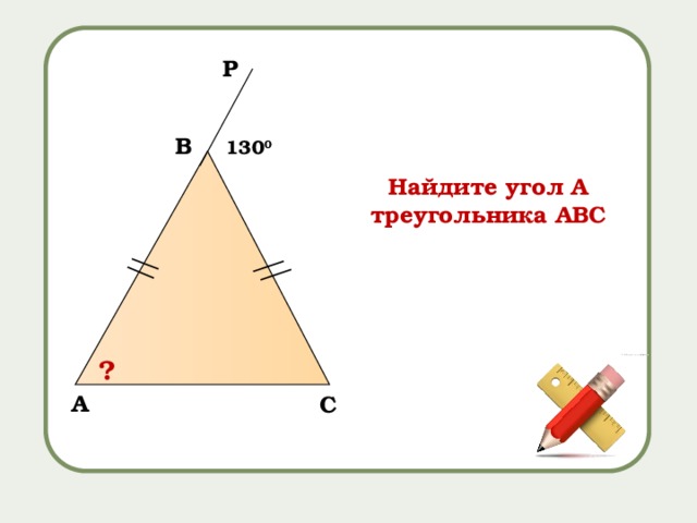 Р B 130 0 Найдите угол А треугольника АВС ? A C 