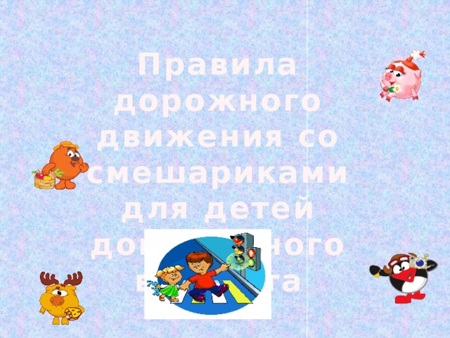 Правила дорожного движения со смешариками для детей дошкольного возраста     Выполнила воспитатель: Гольева С.Н.  
