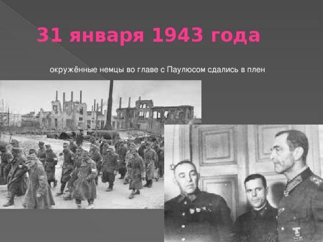 31 января 1943 года окружённые немцы во главе с Паулюсом сдались в плен 