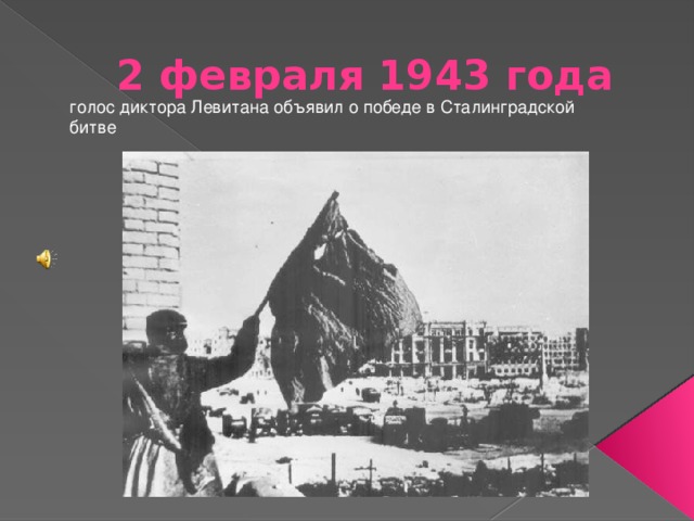 2 февраля 1943 года голос диктора Левитана объявил о победе в Сталинградской битве 