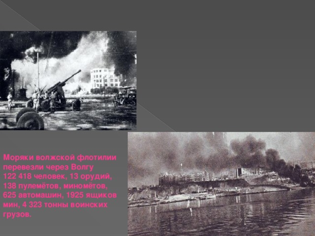Моряки волжской флотилии перевезли через Волгу 122 418 человек, 13 орудий, 138 пулемётов, миномётов, 625 автомашин, 1925 ящиков мин, 4 323 тонны воинских грузов. 