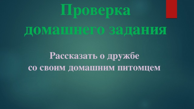 Проверка домашнего задания  Рассказать о дружбе со своим домашним питомцем  