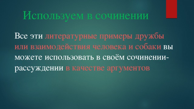 Используем в сочинении Все эти литературные примеры дружбы или взаимодействия человека и собаки вы можете использовать в своём сочинении-рассуждении в качестве аргументов 