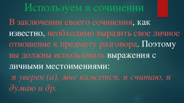 Используем в сочинении В заключении своего сочинения , как известно, необходимо выразить свое личное отношение к предмету разговора . Поэтому вы должны использовать выражения с личными местоимениями:  я уверен (а), мне кажется, я считаю, я думаю и др. 