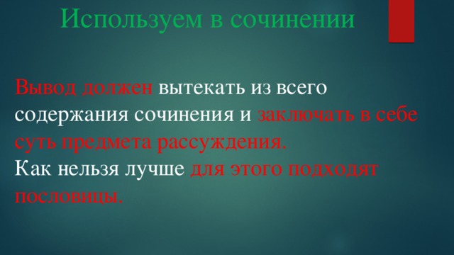 Используем в сочинении Вывод должен вытекать из всего содержания сочинения и заключать в себе суть предмета рассуждения. Как нельзя лучше для этого подходят пословицы. 